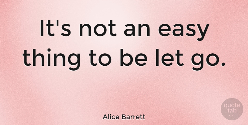 Alice Barrett Quote About Letting Go, Easy, Easy Things: Its Not An Easy Thing...