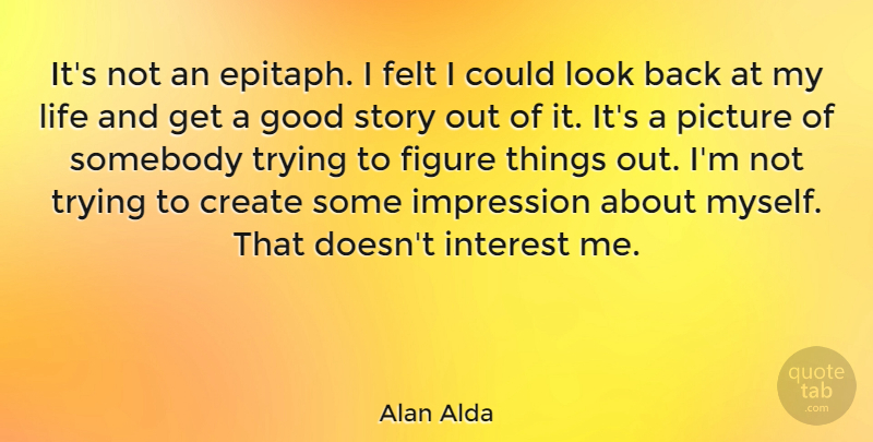 Alan Alda Quote About Trying, Looks, Stories: Its Not An Epitaph I...