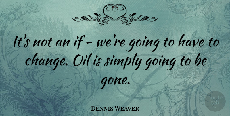 Dennis Weaver Quote About Change, Oil, Gone: Its Not An If Were...