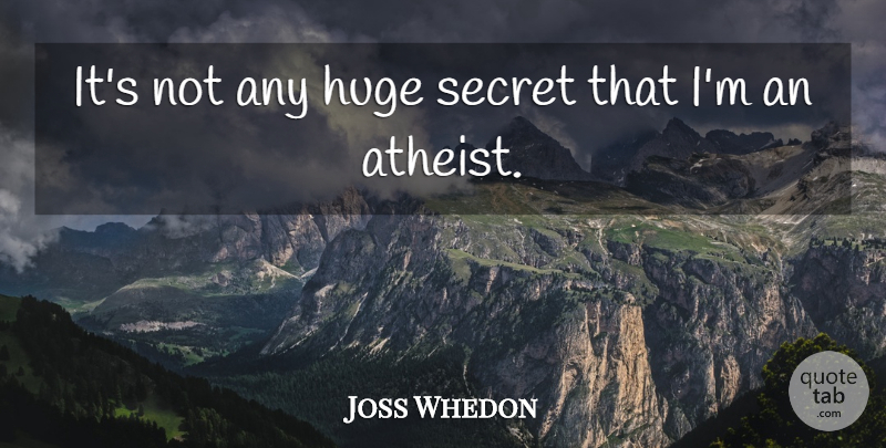 Joss Whedon Quote About Atheist, Secret, Huge: Its Not Any Huge Secret...