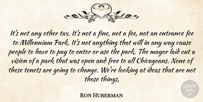 Ron Huberman Quote About Cause, Enter, Entrance, Fee, Free: Its Not Any Other Tax...