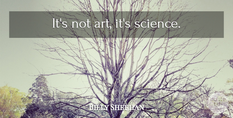 Billy Sheehan Quote About Art, Bass: Its Not Art Its Science...