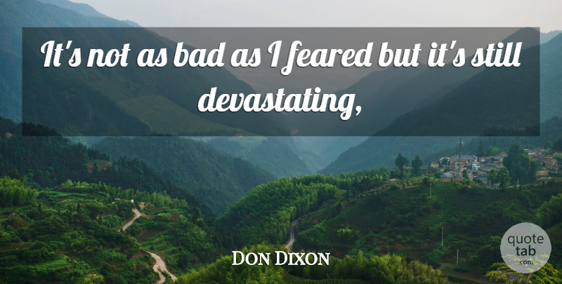 Don Dixon Quote About Bad, Feared: Its Not As Bad As...