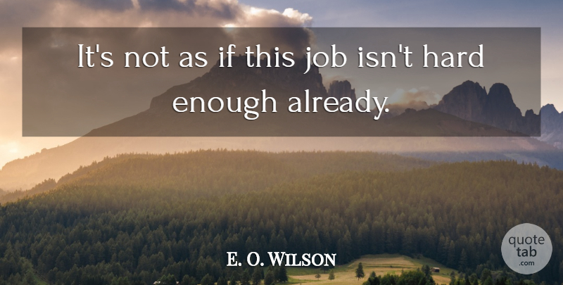 E. O. Wilson Quote About Hard, Job: Its Not As If This...