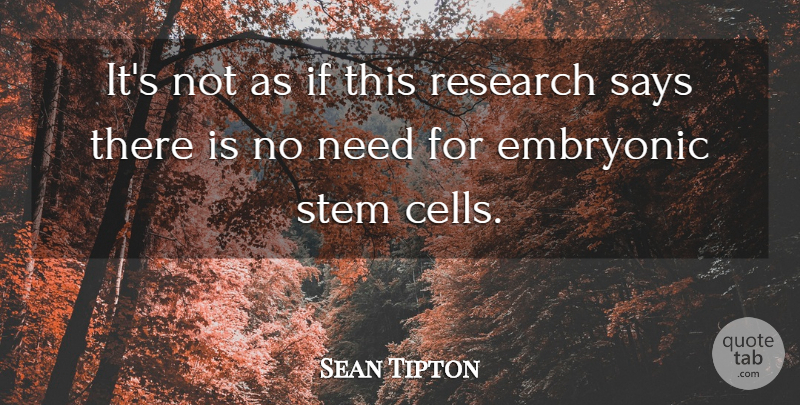 Sean Tipton Quote About Embryonic, Research, Says, Stem: Its Not As If This...