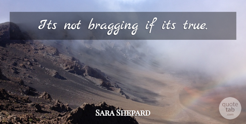 Sara Shepard Quote About Bragging, Ifs: Its Not Bragging If Its...