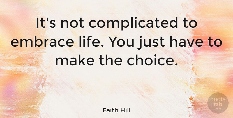 Faith Hill Quote About Choices, Complicated, Embrace Life: Its Not Complicated To Embrace...