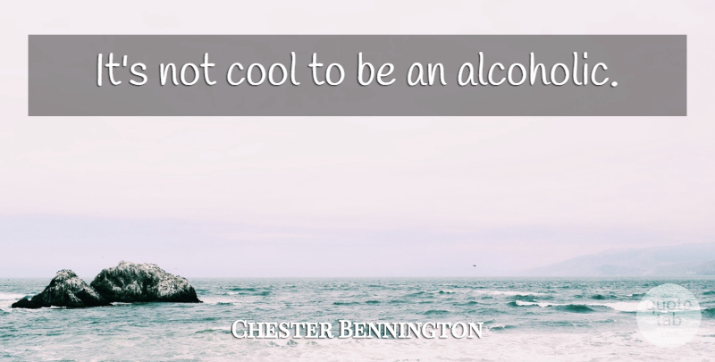 Chester Bennington Quote About Alcoholics: Its Not Cool To Be...