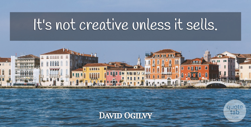 David Ogilvy Quote About Creative, Sells: Its Not Creative Unless It...