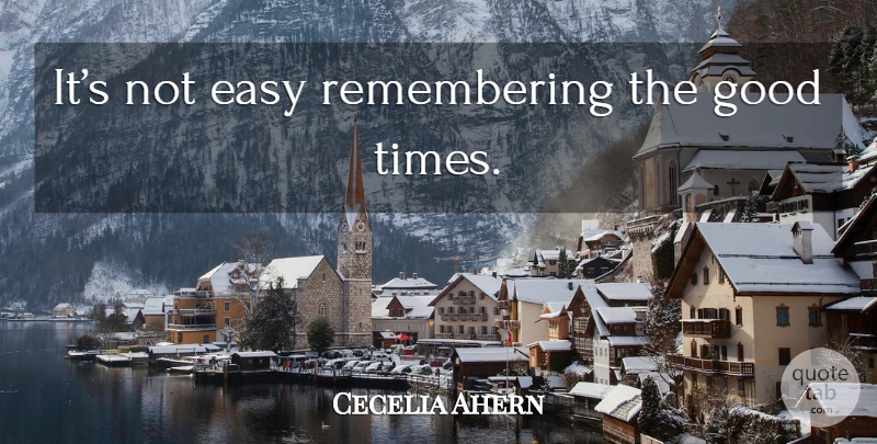 Cecelia Ahern Quote About Good Times, Remember, Easy: Its Not Easy Remembering The...