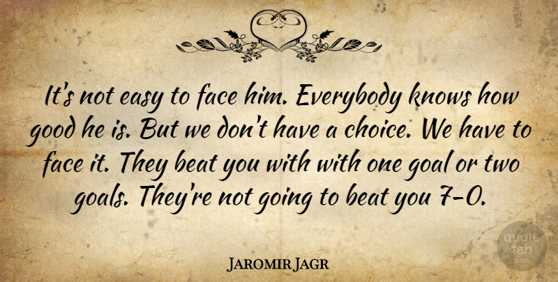 Jaromir Jagr Quote About Beat, Easy, Everybody, Face, Goal: Its Not Easy To Face...