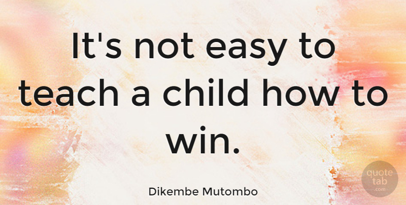 Dikembe Mutombo Quote About Children, Winning, Easy: Its Not Easy To Teach...