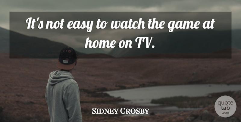 Sidney Crosby Quote About Easy, Game, Home, Watch: Its Not Easy To Watch...