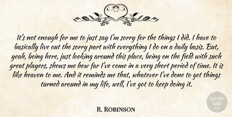 R. Robinson Quote About Basically, Daily, Far, Field, Great: Its Not Enough For Me...