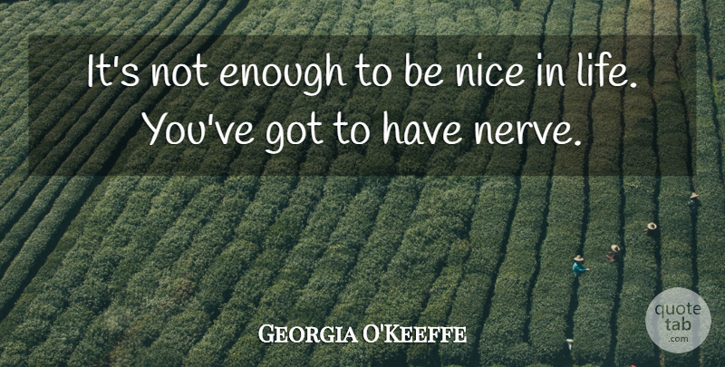 Georgia O'Keeffe Quote About Nice, Nerves, Being Nice: Its Not Enough To Be...