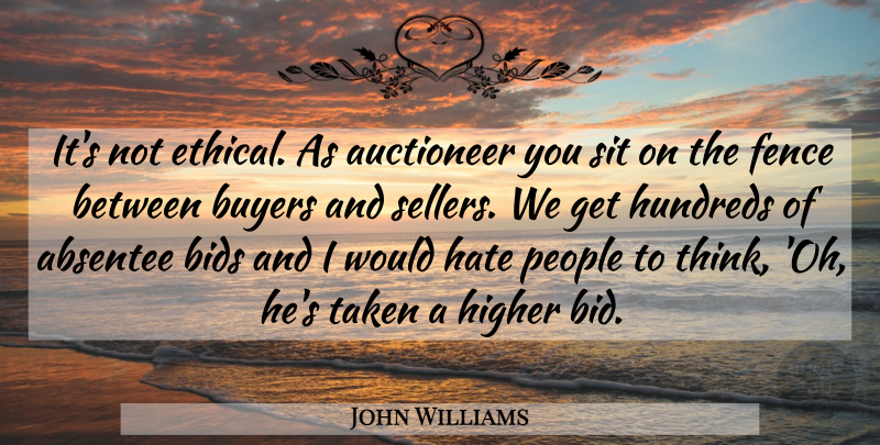 John Williams Quote About Bids, Buyers, Fence, Hate, Higher: Its Not Ethical As Auctioneer...