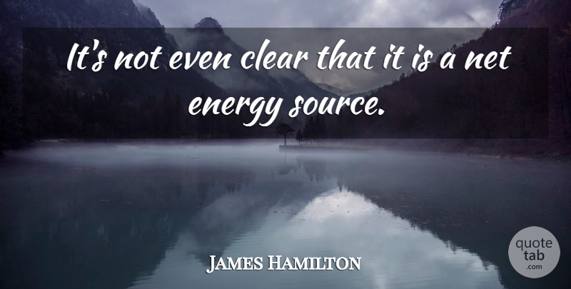 James Hamilton Quote About Clear, Energy, Net: Its Not Even Clear That...