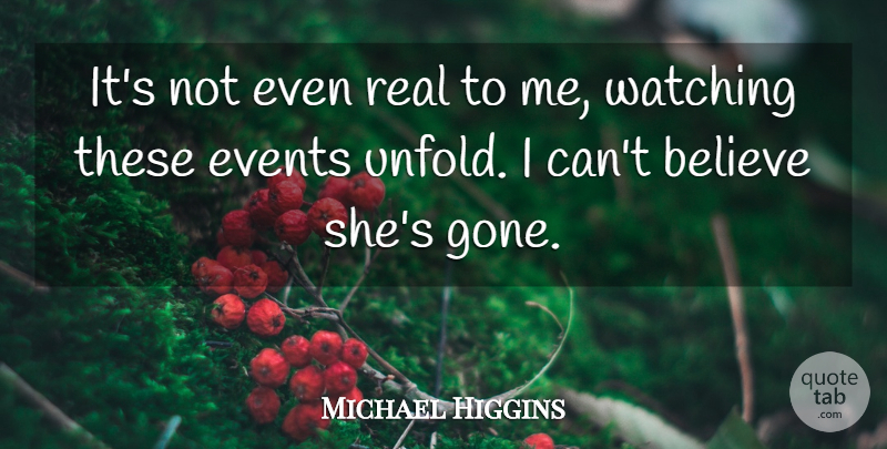 Michael Higgins Quote About Believe, Events, Watching: Its Not Even Real To...