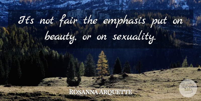 Rosanna Arquette Quote About Sexuality, Emphasis, Not Fair: Its Not Fair The Emphasis...