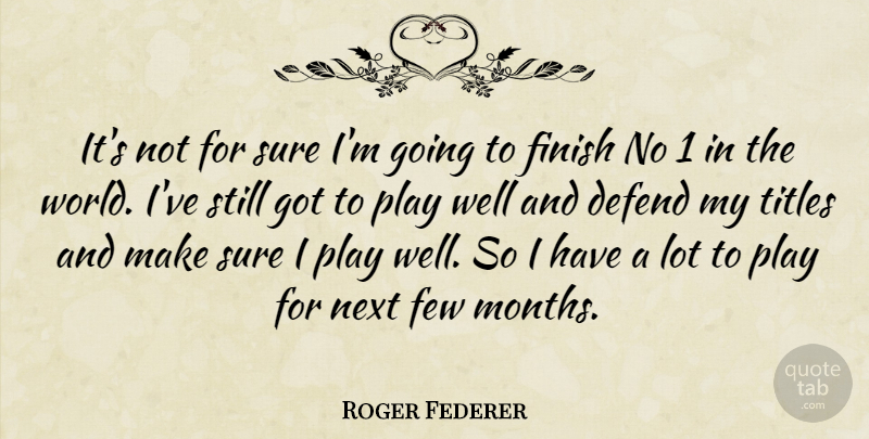 Roger Federer Quote About Defend, Few, Finish, Next, Sure: Its Not For Sure Im...