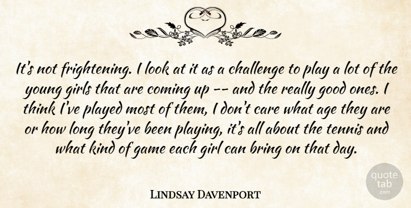 Lindsay Davenport Quote About Age, Bring, Care, Challenge, Coming: Its Not Frightening I Look...