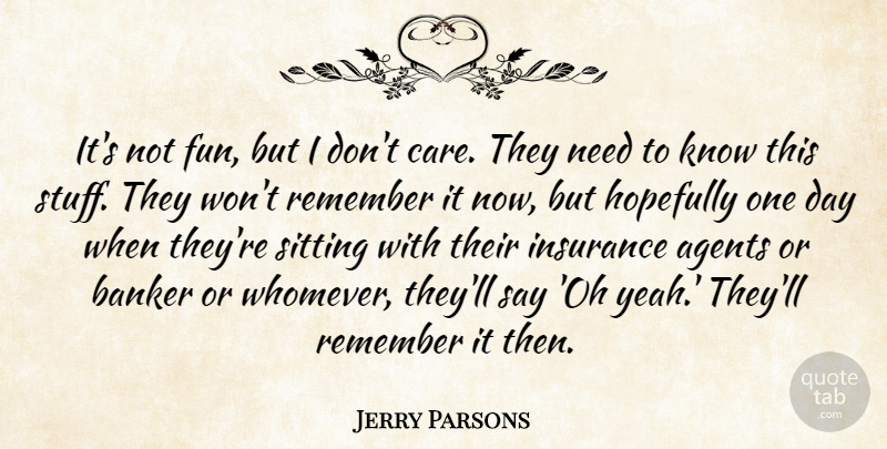 Jerry Parsons Quote About Agents, Banker, Hopefully, Insurance, Remember: Its Not Fun But I...