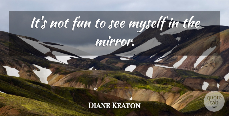 Diane Keaton Quote About Fun, Mirrors: Its Not Fun To See...