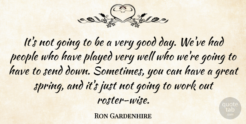 Ron Gardenhire Quote About Good, Great, People, Played, Send: Its Not Going To Be...