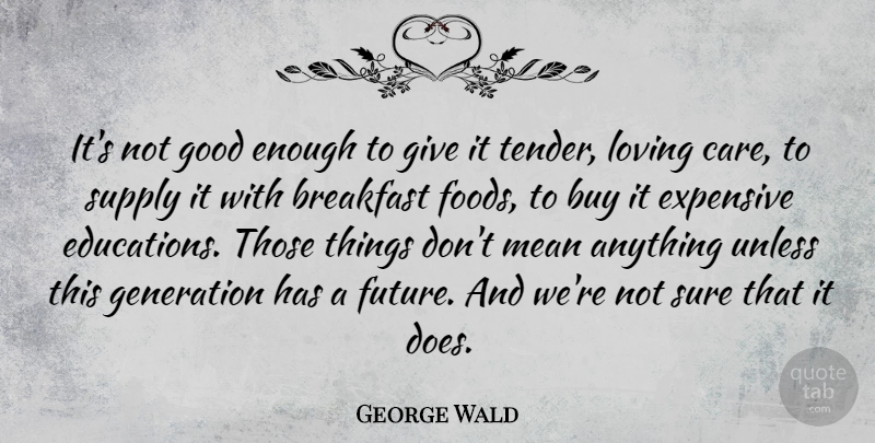George Wald Quote About Mean, Breakfast Food, Giving: Its Not Good Enough To...