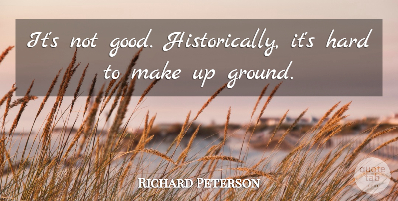 Richard Peterson Quote About Hard: Its Not Good Historically Its...