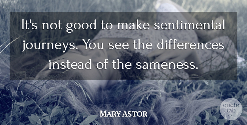 Mary Astor Quote About Journey, Differences, Sentimental: Its Not Good To Make...