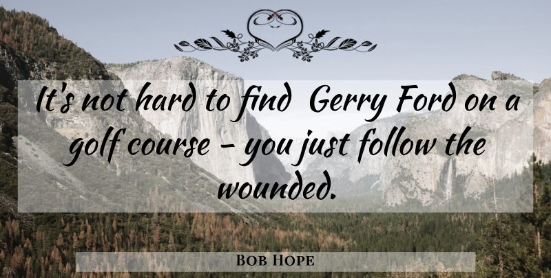 Bob Hope Quote About Golf, Wounded, Hard: Its Not Hard To Find...