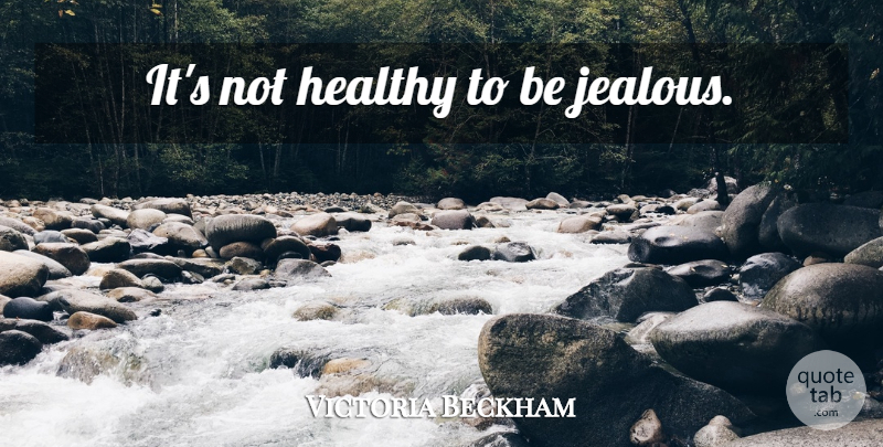 Victoria Beckham Quote About Jealous, Healthy, Being Jealous: Its Not Healthy To Be...