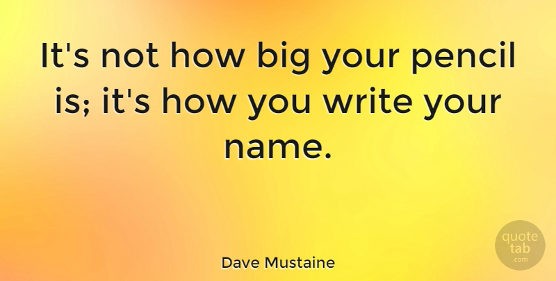 Dave Mustaine Quote About Writing, Names, Bigs: Its Not How Big Your...