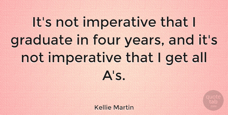 Kellie Martin Quote About Years, Four, Graduates: Its Not Imperative That I...