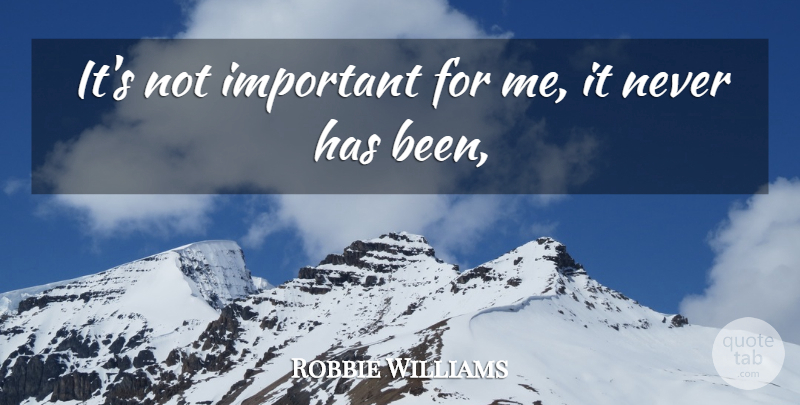 Robbie Williams Quote About undefined: Its Not Important For Me...