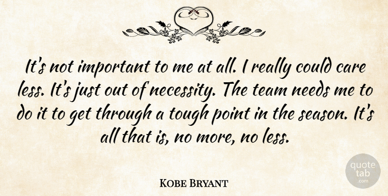 Kobe Bryant Quote About Care, Needs, Point, Team, Tough: Its Not Important To Me...