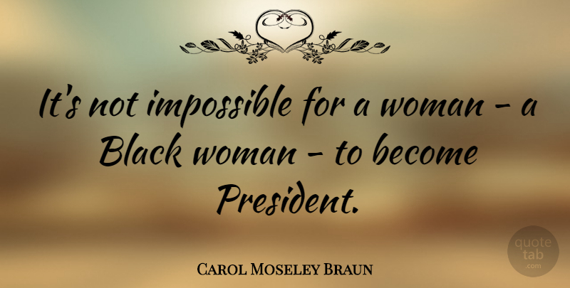 Carol Moseley Braun Quote About Black, President, Impossible: Its Not Impossible For A...