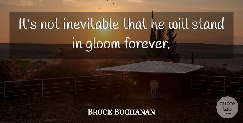 Bruce Buchanan Quote About Gloom, Inevitable, Stand: Its Not Inevitable That He...