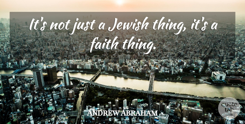 Andrew Abraham Quote About Faith, Jewish: Its Not Just A Jewish...