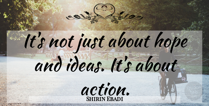 Shirin Ebadi Quote About Ideas, Action: Its Not Just About Hope...