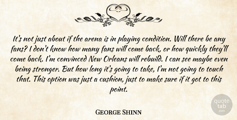 George Shinn Quote About Arena, Convinced, Fans, Maybe, Option: Its Not Just About If...