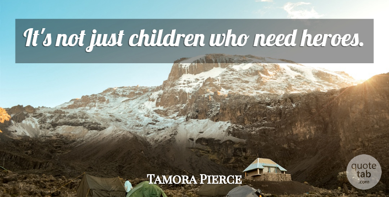Tamora Pierce Quote About Children, Hero, Needs: Its Not Just Children Who...
