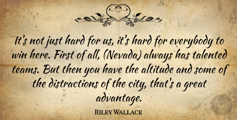 Riley Wallace Quote About Altitude, Everybody, Great, Hard, Talented: Its Not Just Hard For...