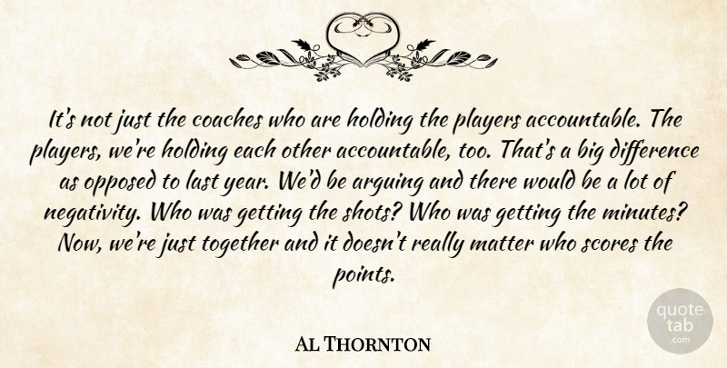 Al Thornton Quote About Arguing, Coaches, Difference, Holding, Last: Its Not Just The Coaches...