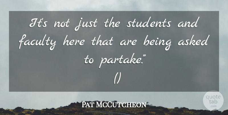 Pat McCutcheon Quote About Asked, Faculty, Students: Its Not Just The Students...