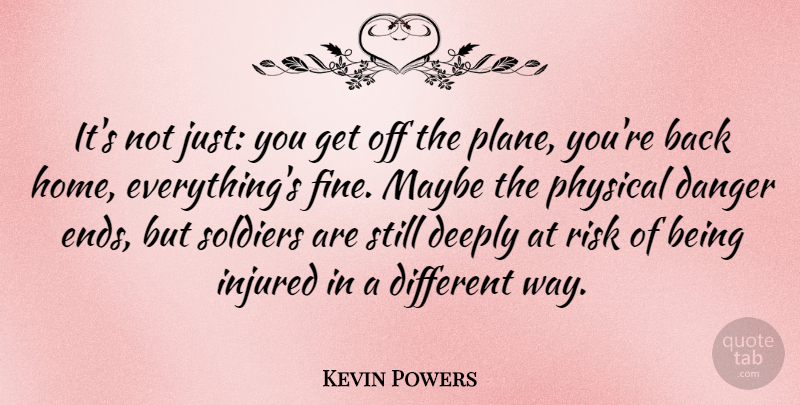 Kevin Powers Quote About Home, Soldier, Risk: Its Not Just You Get...
