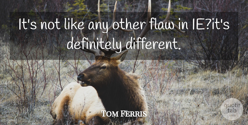 Tom Ferris Quote About Definitely, Flaw: Its Not Like Any Other...