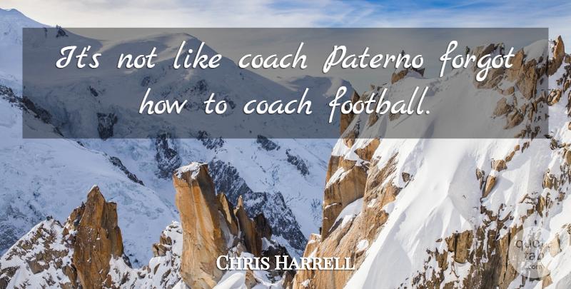 Chris Harrell Quote About Coach, Forgot: Its Not Like Coach Paterno...