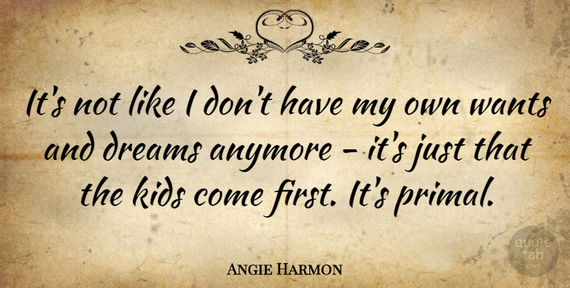 Angie Harmon Quote About Anymore, Dreams, Kids, Wants: Its Not Like I Dont...